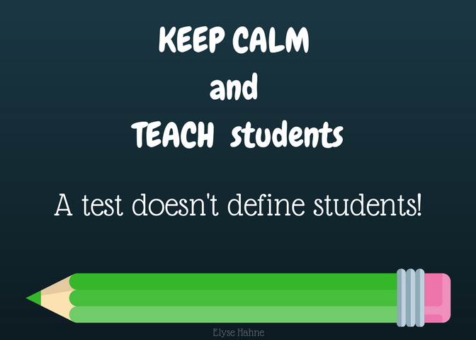 KEEP CALM and TEACH students who are SO much more than a test!