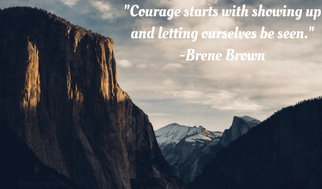 Courage starts with showing up and letting outselves be seen.
